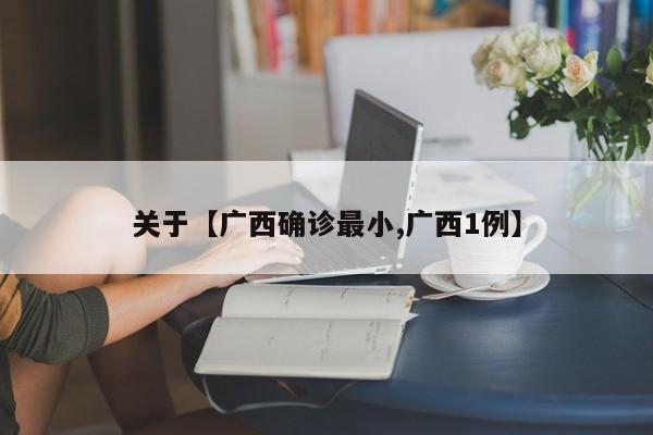 关于【广西确诊最小,广西1例】