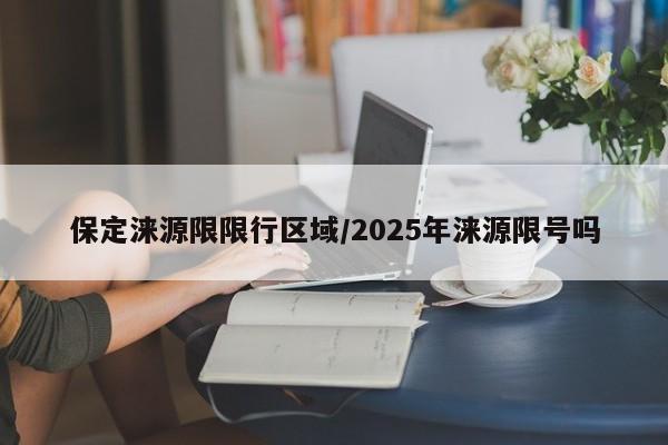 保定涞源限限行区域/2025年涞源限号吗