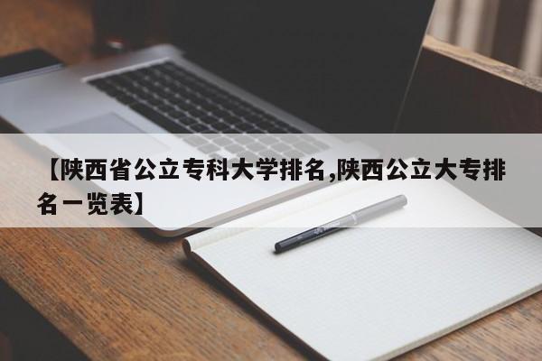 【陕西省公立专科大学排名,陕西公立大专排名一览表】