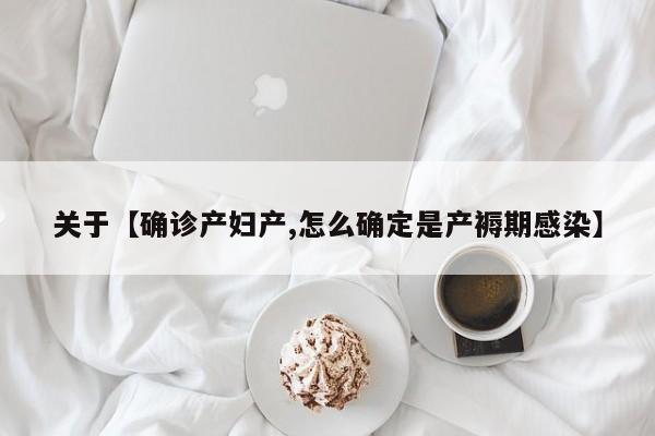 关于【确诊产妇产,怎么确定是产褥期感染】