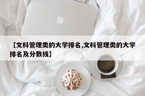 【文科管理类的大学排名,文科管理类的大学排名及分数线】