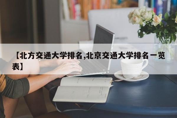 【北方交通大学排名,北京交通大学排名一览表】