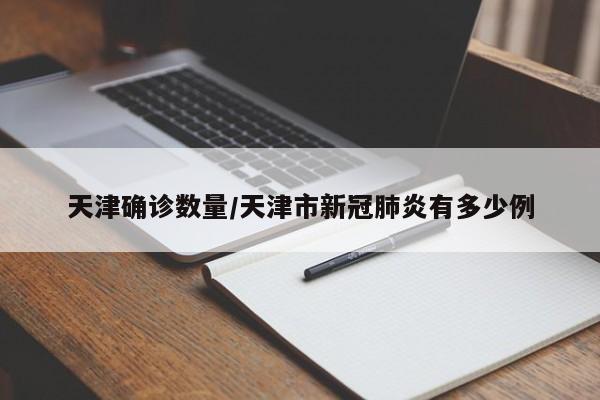 天津确诊数量/天津市新冠肺炎有多少例