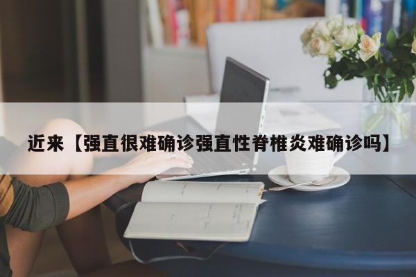 近来【强直很难确诊强直性脊椎炎难确诊吗】