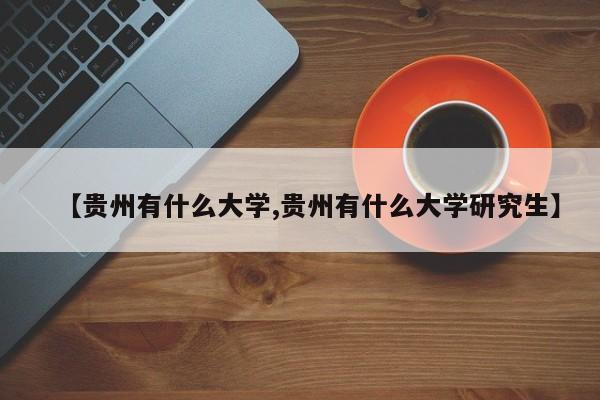 【贵州有什么大学,贵州有什么大学研究生】