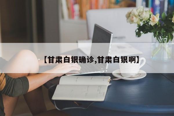 【甘肃白银确诊,甘肃白银啊】
