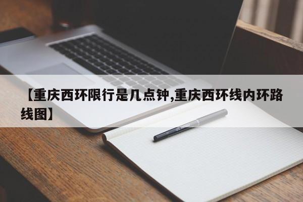 【重庆西环限行是几点钟,重庆西环线内环路线图】