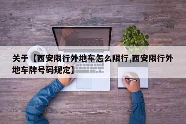 关于【西安限行外地车怎么限行,西安限行外地车牌号码规定】