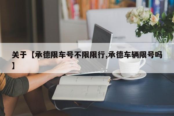关于【承德限车号不限限行,承德车辆限号吗】