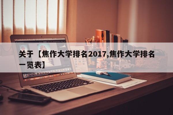 关于【焦作大学排名2017,焦作大学排名一览表】