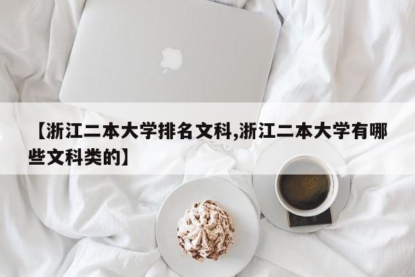 【浙江二本大学排名文科,浙江二本大学有哪些文科类的】