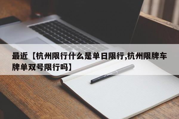 最近【杭州限行什么是单日限行,杭州限牌车牌单双号限行吗】