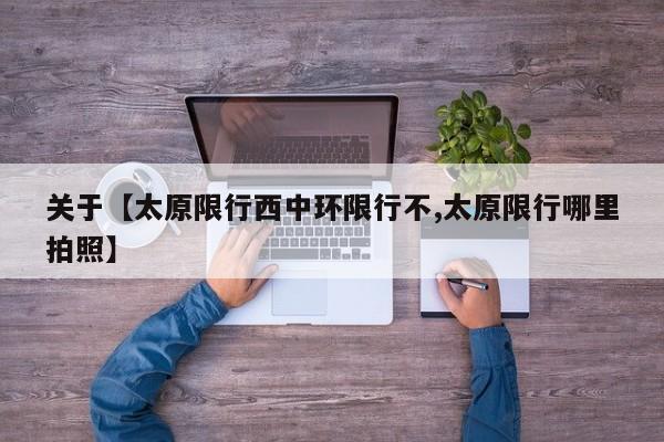 关于【太原限行西中环限行不,太原限行哪里拍照】