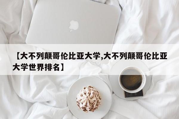 【大不列颠哥伦比亚大学,大不列颠哥伦比亚大学世界排名】