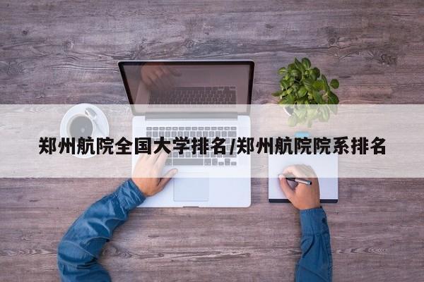 郑州航院全国大学排名/郑州航院院系排名