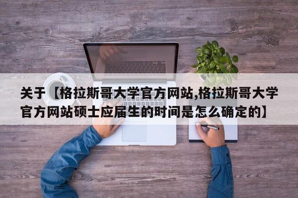 关于【格拉斯哥大学官方网站,格拉斯哥大学官方网站硕士应届生的时间是怎么确定的】