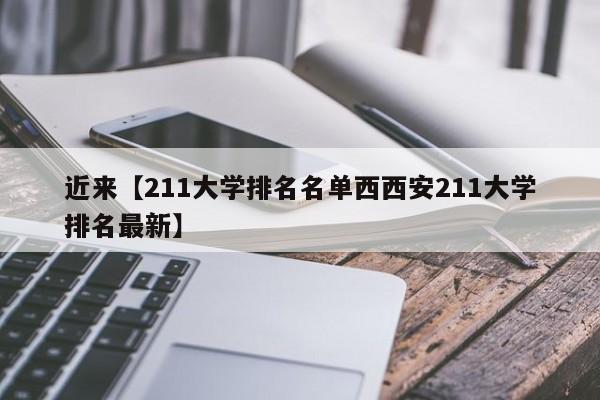 近来【211大学排名名单西西安211大学排名最新】