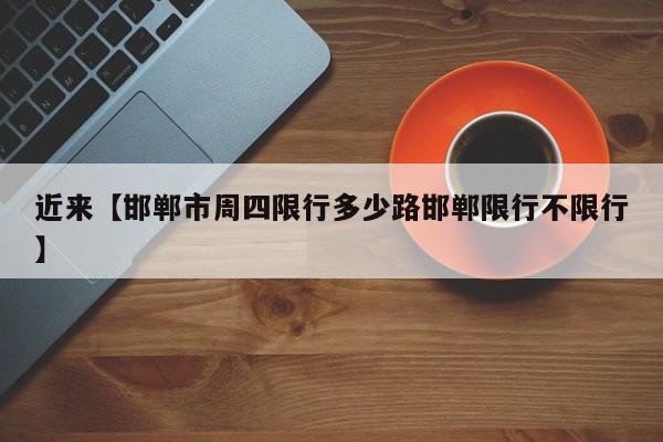 近来【邯郸市周四限行多少路邯郸限行不限行】