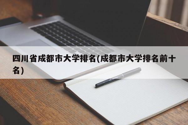 四川省成都市大学排名(成都市大学排名前十名)