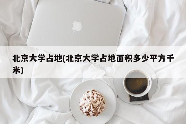 北京大学占地(北京大学占地面积多少平方千米)