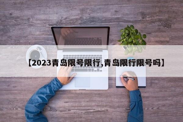 【2023青岛限号限行,青岛限行限号吗】