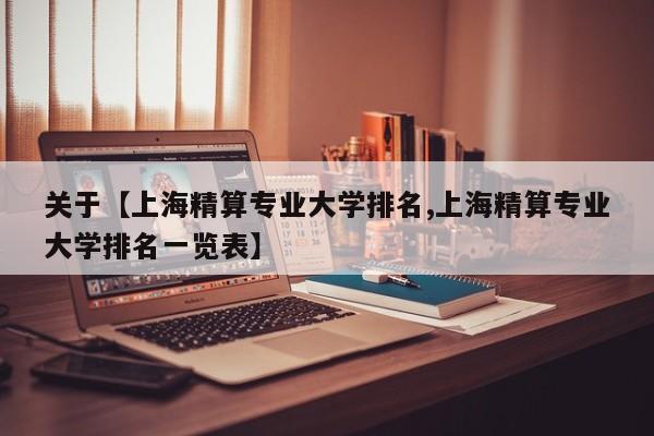 关于【上海精算专业大学排名,上海精算专业大学排名一览表】
