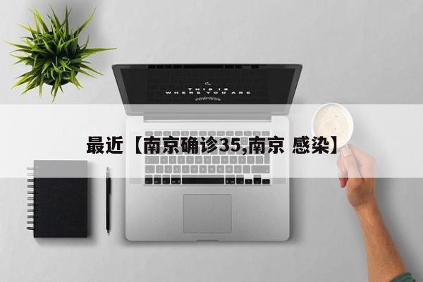 最近【南京确诊35,南京 感染】