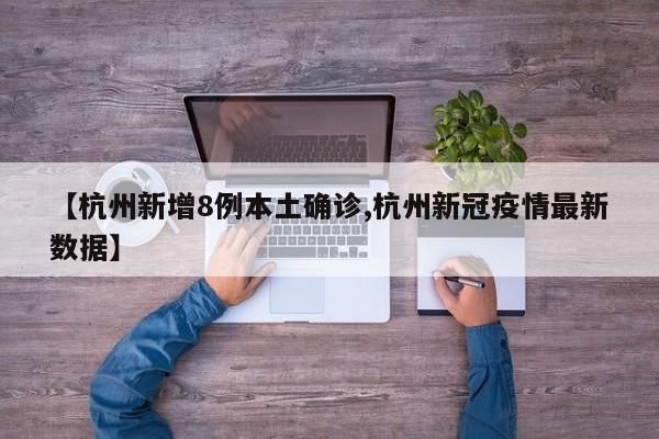 【杭州新增8例本土确诊,杭州新冠疫情最新数据】