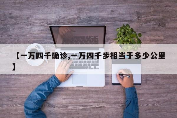 【一万四千确诊,一万四千步相当于多少公里】