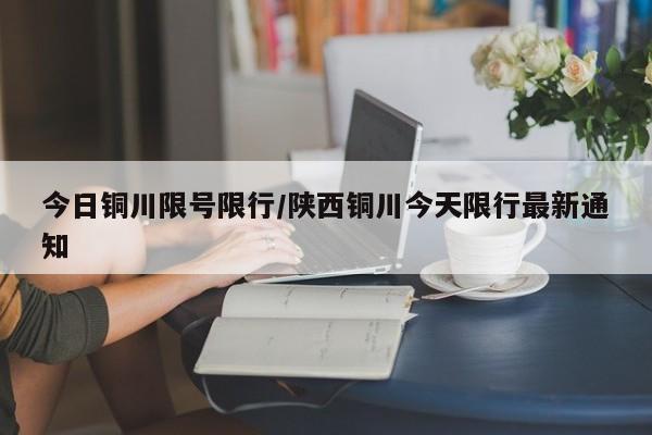 今日铜川限号限行/陕西铜川今天限行最新通知