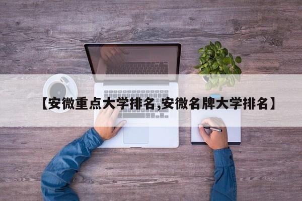 【安微重点大学排名,安微名牌大学排名】