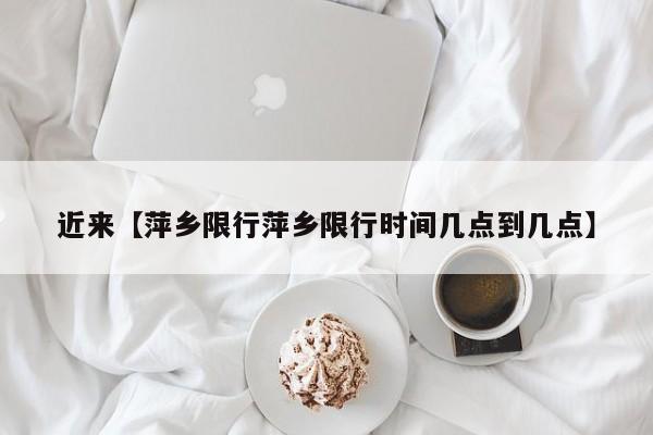 近来【萍乡限行萍乡限行时间几点到几点】