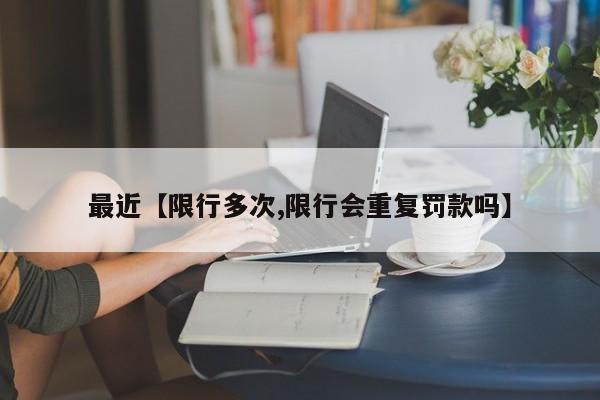 最近【限行多次,限行会重复罚款吗】