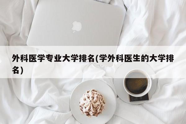 外科医学专业大学排名(学外科医生的大学排名)