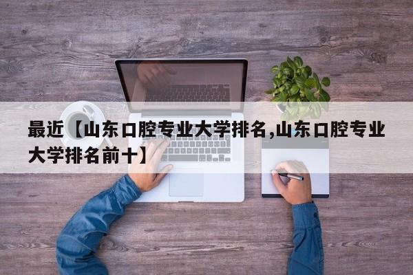 最近【山东口腔专业大学排名,山东口腔专业大学排名前十】