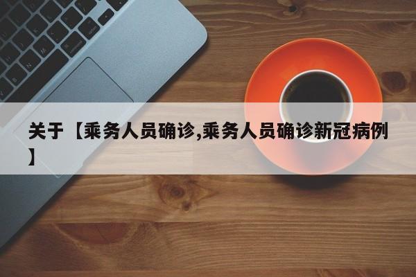 关于【乘务人员确诊,乘务人员确诊新冠病例】