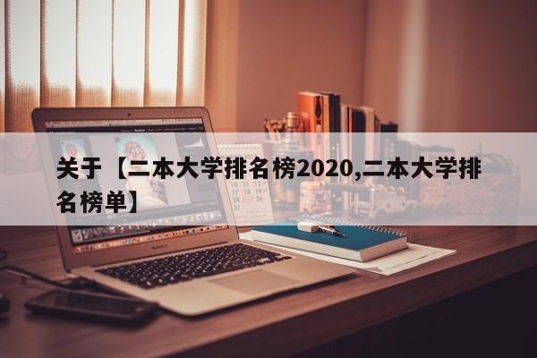关于【二本大学排名榜2020,二本大学排名榜单】