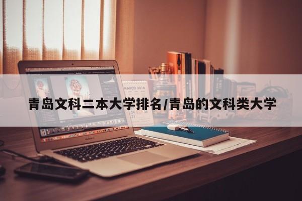 青岛文科二本大学排名/青岛的文科类大学