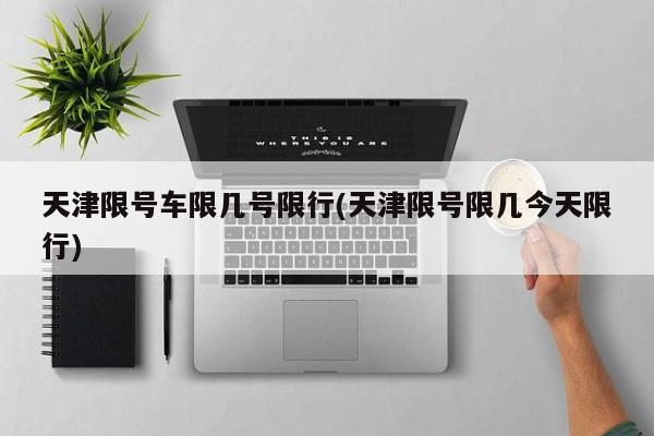 天津限号车限几号限行(天津限号限几今天限行)