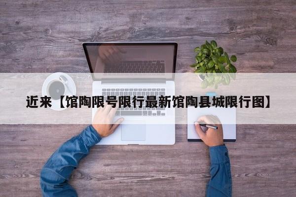 近来【馆陶限号限行最新馆陶县城限行图】