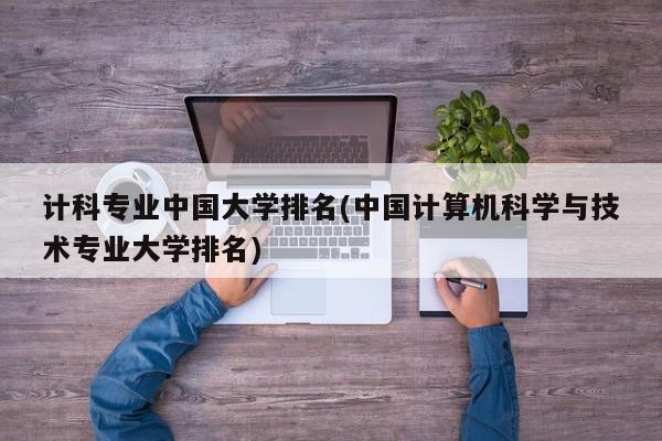 计科专业中国大学排名(中国计算机科学与技术专业大学排名)