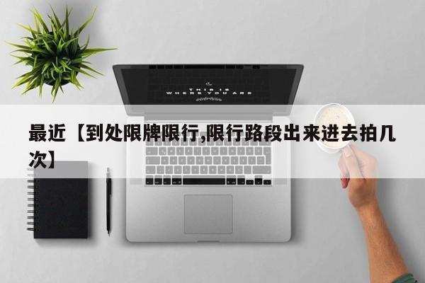 最近【到处限牌限行,限行路段出来进去拍几次】