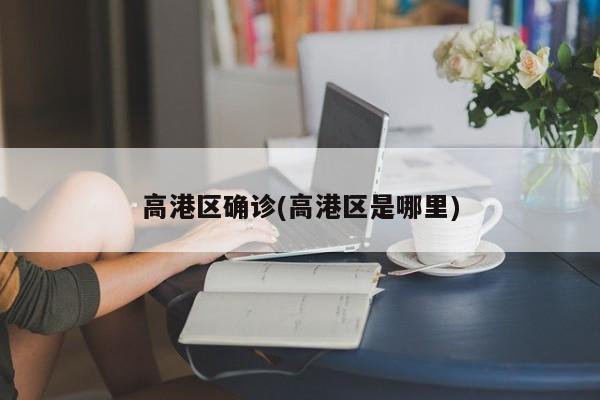 高港区确诊(高港区是哪里)