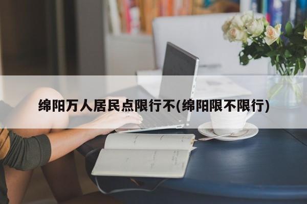 绵阳万人居民点限行不(绵阳限不限行)