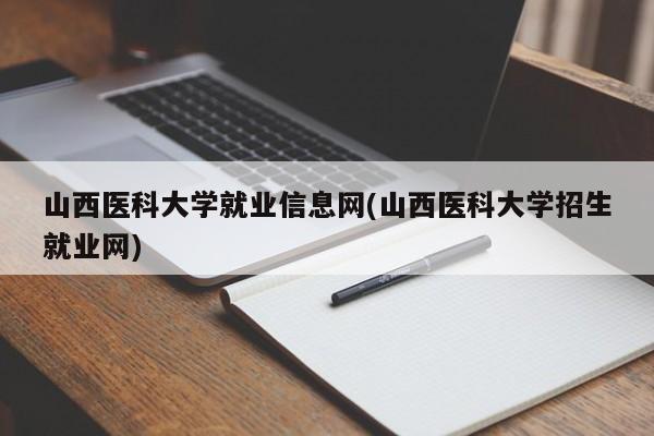 山西医科大学就业信息网(山西医科大学招生就业网)