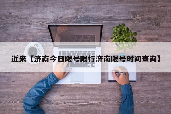 近来【济南今日限号限行济南限号时间查询】