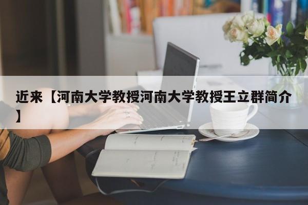 近来【河南大学教授河南大学教授王立群简介】