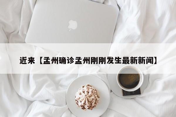 近来【孟州确诊孟州刚刚发生最新新闻】