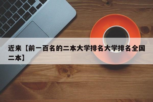 近来【前一百名的二本大学排名大学排名全国二本】