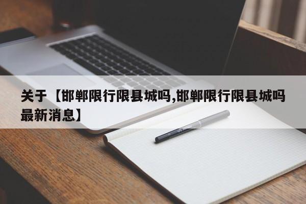 关于【邯郸限行限县城吗,邯郸限行限县城吗最新消息】